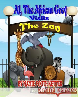 AJ The African Grey Visits The Zoo, Book #3 Ketter, Mamie Foote 9781467930383 Createspace