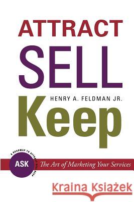 Attract Sell Keep: : The Art of Marketing Your Services Feldman Jr, Henry a. 9781467931663 Createspace