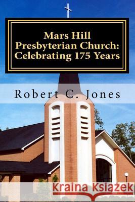 Mars Hill Presbyterian Church: Celebrating 175 Years Robert C. Jones 9781467932110 Createspace