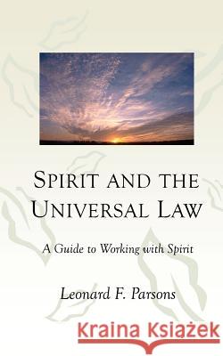 Spirit and the Universal Law: A Guide to Working with Spirit Leonard F. Parsons Julia E. Carroll 9781467934060