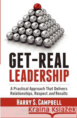 Get-Real Leadership: A Practical Approach That Delivers Relationships, Respect and Results Harry S. Campbell 9781467935524 Createspace