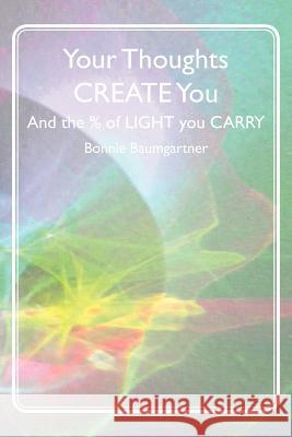 Your Thoughts CREATE You: And the % of LIGHT you CARRY Baumgartner, Bonnie 9781467936804