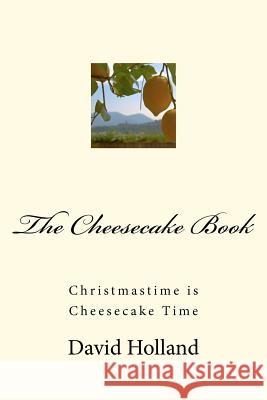The Cheesecake Book: Christmastime Is Cheesecake Time David John Holland 9781467937696 Createspace
