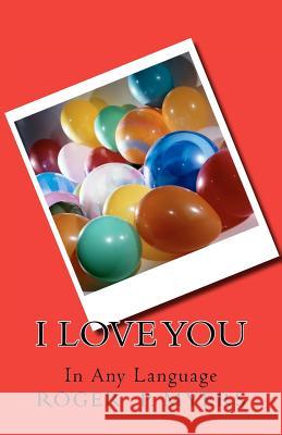 I Love You: In Any Language MR Roger P. Myers 9781467938181 Createspace