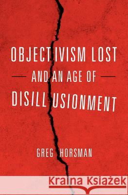 Objectivism Lost and an Age of Disillusionment Greg Horsman 9781467938723 Createspace