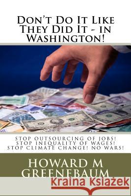Don't Do It Like They Did It - in Washington!: Read how the snakes of corruption have ensnared Democracy away from Americans! Greenebaum, Howard M. 9781467940160