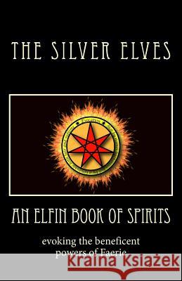 An Elfin Book of Spirits: Evoking the Beneficent Powers of Faerie The Silver Elves 9781467940894 Createspace
