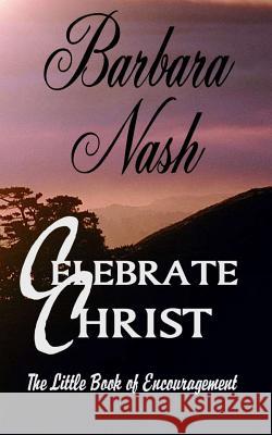 Celebrate Christ: The Little Book of Encouragement Mrs Barbara a. Nash 9781467941150