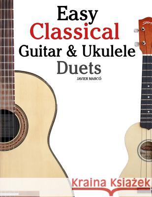 Easy Classical Guitar & Ukulele Duets: Featuring Music of Beethoven, Bach, Wagner, Handel and Other Composers. in Standard Notation and Tablature Javier Marco 9781467945172 Createspace