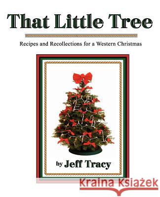 That Little Tree: Recipes & Recollections for a Western Christmas Jeff Tracy 9781467946209 Createspace