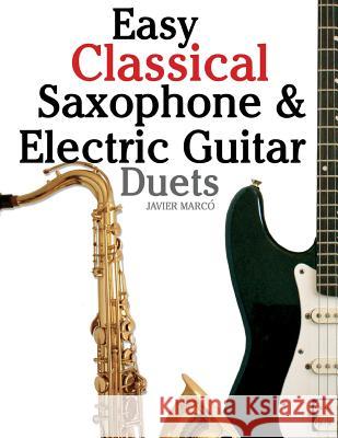 Easy Classical Saxophone & Electric Guitar Duets: For Alto, Baritone, Tenor & Soprano Saxophone Player. Featuring Music of Mozart, Handel, Strauss, Gr Javier Marco 9781467948906 Createspace