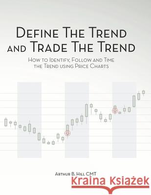 Define the Trend and Trade the Trend: How to Identify, Follow and Time the Trend using Price Charts Hill, Arthur B. 9781467949248