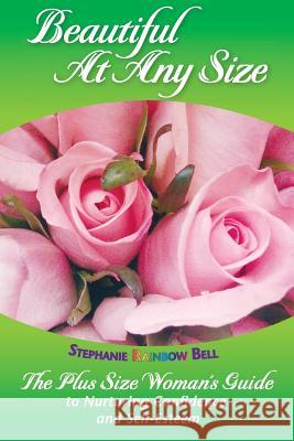 Beautiful At Any Size: The Plus Size Woman's Guide to Nurturing Confidence and Self-Esteem Bell, Stephanie Rainbow 9781467949729 Createspace