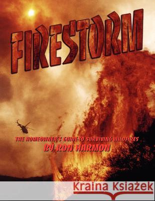 Firestorm: The Homeowner's Guide to Surviving Wildfires Ron Harmon Joseph Robert Cowles 9781467949811 Createspace