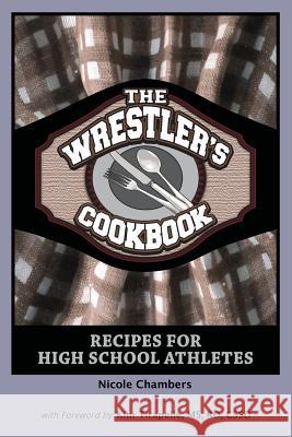 The Wrestler's Cookbook: Recipes for High School Athletes Nicole Chambers 9781467949859 Createspace