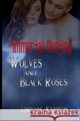 Wolves and Black Roses: Immortal Destiny Lorraine Kennedy 9781467949972 Createspace