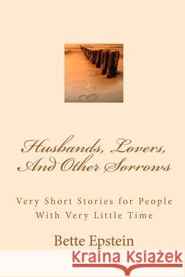 Husbands, Lovers, And Other Sorrows: Very Short Stories for People With Very Little Time Epstein, Bette 9781467950015 Createspace