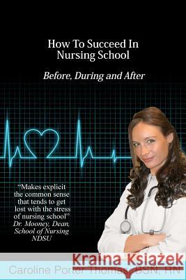 How To Succeed In Nursing School Thomas, Caroline Porter 9781467950251 Createspace