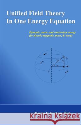 Unified Field Theory in One Energy Equation: Dynamic energy for electric-magnetic, mass, & waves Durham Ph. D., Marcus O. 9781467950701