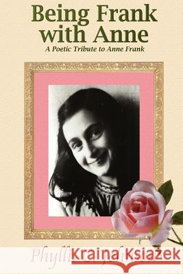 Being Frank with Anne: A Poetic Tribute to Anne Frank Phyllis C. Johnson 9781467951432 Createspace