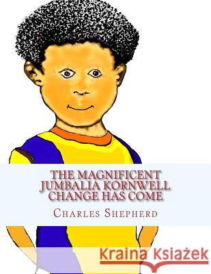 The Magnificent Jumbalia Kornwell: Change Has Come Charles Edward Shepherd 9781467952408