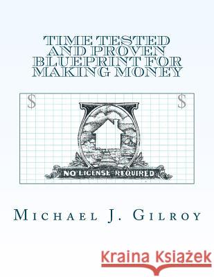 Time Tested and Proven Blueprint For Making Money: No License Required Gilroy, Michael J. 9781467954525 Createspace