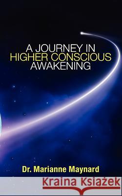 A Journey in Higher Conscious Awakening Dr Marianne Maynard 9781467954570