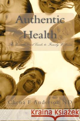 Authentic Health: The Unauthorized Guide to Family Wellness Chena F. Anderso 9781467955362 Createspace