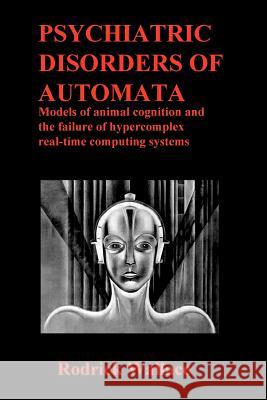 Psychiatric Disorders of Automata: Models of animal cognition and the failure of hypercomplex real-time computing systems Wallace, Rodrick 9781467957090