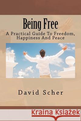 Being Free: A Practical Guide To Freedom, Happiness And Peace Scher, David L. 9781467957588 Createspace