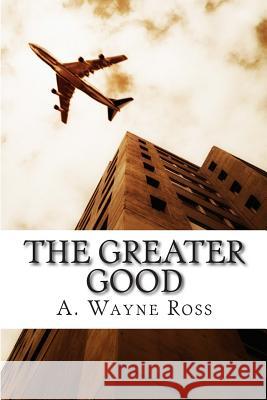 The Greater Good MR A. Wayne Ross 9781467959476 Createspace