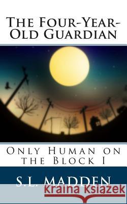 The Four-Year-Old Guardian: Only Human on the Block S. L. Madden 9781467960052 Createspace