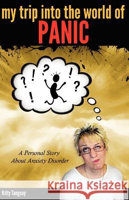 My Trip Into The World of Panic: A Personal Story about Anxiety Disorder Tanguay, Kitty 9781467960953 Createspace