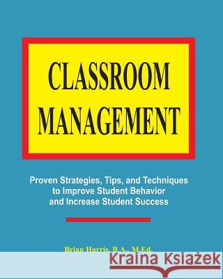 Classroom Management: Proven strategies, tips, and techniques for teachers Harris, Brian 9781467961219