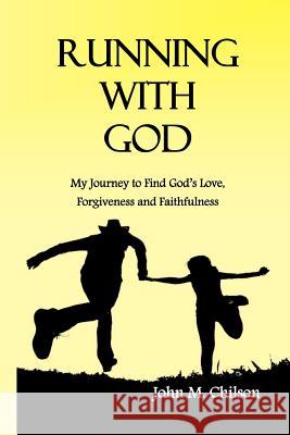 Running With God: My journey to find God's love, forgiveness and faithfulness. Chilson, John M. 9781467963480 Createspace
