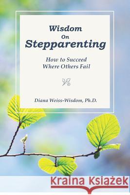 Wisdom On Step-Parenting: How to Succeed Where Others Fail Weiss-Wisdom Ph. D., Diana 9781467966009 Createspace