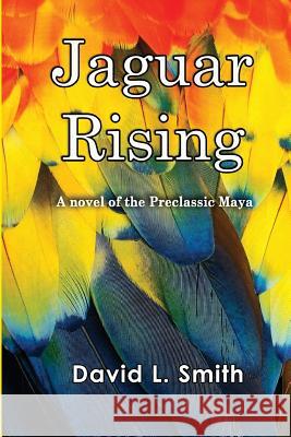 Jaguar Rising: A novel of the Preclassic Maya Smith, David L. 9781467966429 Createspace