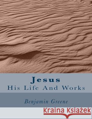 Jesus: His Life And Works Greene, Benjamin 9781467967105 Createspace