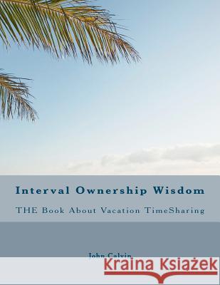 Interval Ownership Wisdom The Book About Vacation TimeSharing Calvin, John 9781467967266 Createspace