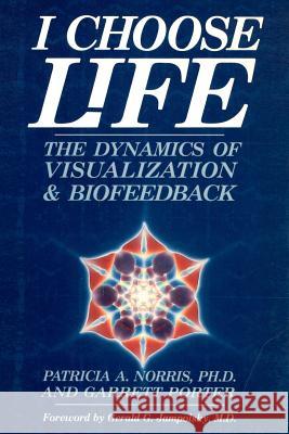 I Choose Life: The Dynamics of Visualization and Biofeedback Patricia A. Norri Garrett Porter 9781467967433