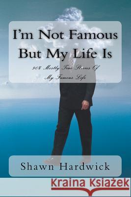 I'm Not Famous But My Life Is: 90% Mostly True Stories Of My Famous Life Hardwick, Shawn M. 9781467968089 Createspace