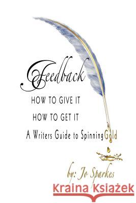 Feedback How To Give It How To Get It: A Writers Guide to Spinning Gold Sparkes, Jo 9781467969574
