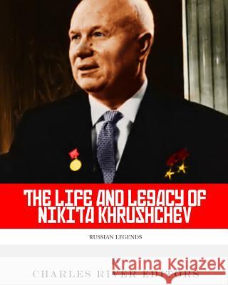 Russian Legends: The Life and Legacy of Nikita Khrushchev Charles River Editors 9781467969604 Createspace