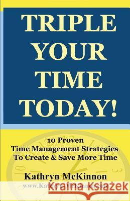 Triple Your Time Today: 10 Proven Time Management Strategies to Help You Create and Save More Time! Kathryn McKinnon Alan L. McKinno 9781467970563 Createspace