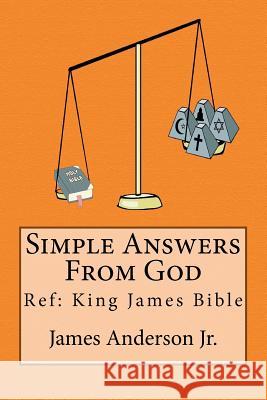 Simple Answers From God: This book gives easily understood bible verses that confirm one another, to answer the most frequently asked questions Anderson Jr, James 9781467971072