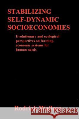 Stabilizing Self-dynamic Socioeconomies: Evolutionary and ecological perspectives on farming economic systems for human needs Wallace, Rodrick 9781467972383 Createspace