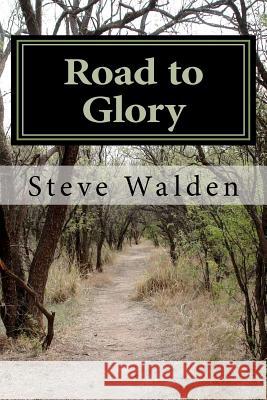 Road to Glory: One mans spiritual journey to the cross Walden, Steve 9781467972390 Createspace
