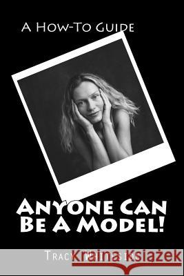 Anyone Can Be A Model!: A How-To Guide Through the Eyes of an Agent Whiteside, Tracy 9781467972680 Createspace