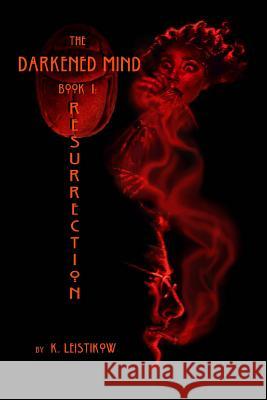 The Darkened Mind: Book 1 Resurrection K. Leistikow 9781467975315 Createspace
