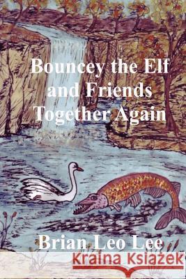 Bouncey the Elf and Friends Together Again Brian Leo Lee Brian Leo Lee 9781467976497 Createspace